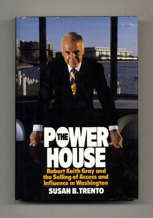 The Power House: Robert Keith Gray and the Selling of Access and Influence in Washington - 1st. Susan B. Trento.