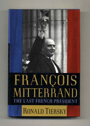 François Mitterrand: The Last French President - 1st Edition/1st Printing. Ronald Tiersky.