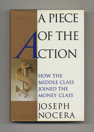 A Piece of the Action: How the Middle Class Joined the Money Class - 1st Edition/1st Printing. Joseph Nocera.