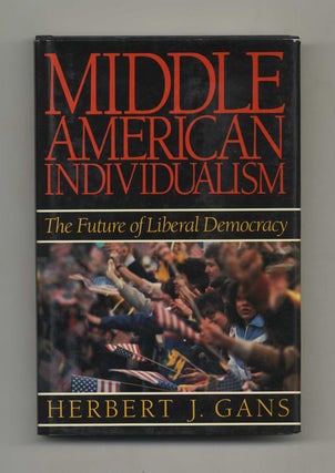 Middle American Individualism: The Future Of Liberal Democracy - 1st Edition/1st Printing. Herbert J. Gans.