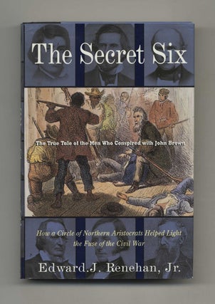 The Secret Six: The True Tale of the Men Who Conspired with John Brown - 1st Edition/1st Printing. Edward J. Renehan, Jr.