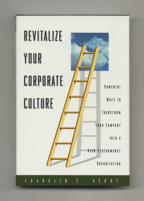 Book #46531 Revitalize Your Corporate Culture: Powerful Ways to Transform Your Company into a High-performance Organization - 1st Edition/1st Printing. Franklin C. Ashby.