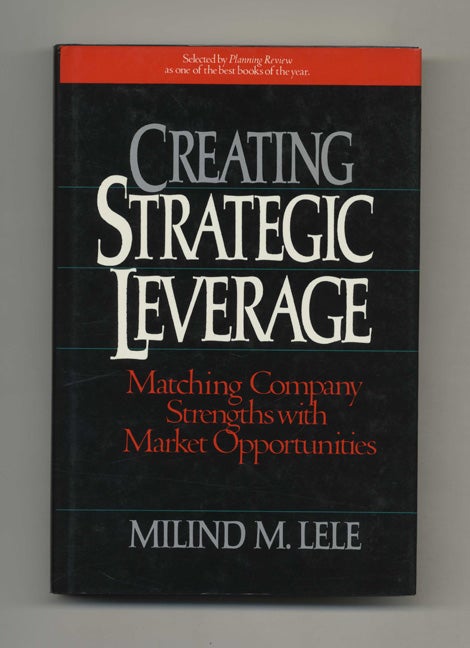 Book #46532 Creating Strategic Leverage: Matching Company Strengths with Market Opportunities - 1st Edition/1st Printing. Milind M. Lele.