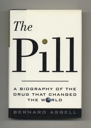 The Pill: A Biography of the Drug that Changed the World - 1st Edition/1st Printing. Bernard Asbell.