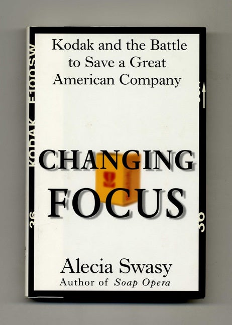 Book #50597 Changing Focus: Kodak and the Battle to Save a Great American Company - 1st Edition/1st Printing. Alecia Swasy.