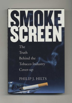 Smoke Screen: The Truth Behind the Tobacco Industry Cover-Up - 1st Edition/1st Printing. Philip Hilts.