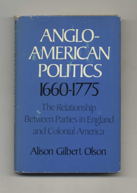 Book #50818 Anglo-American Politics 1660-1775: the Relationship between Parties in England and Colonial America - 1st Edition/1st Printing. Alison Gilbert Olson.