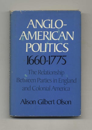 Anglo-American Politics 1660-1775: the Relationship between Parties in England and Colonial. Alison Gilbert Olson.
