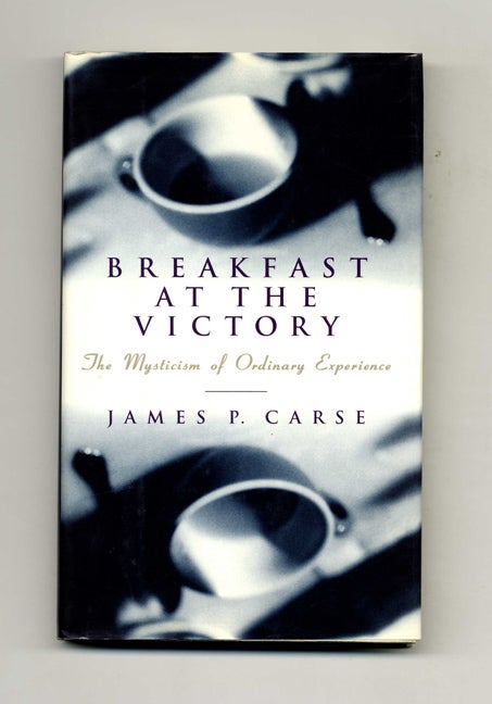 Book #50835 Breakfast At the Victory: the Mysticism of Ordinary Experience - 1st Edition/1st Printing. James P. Carse.