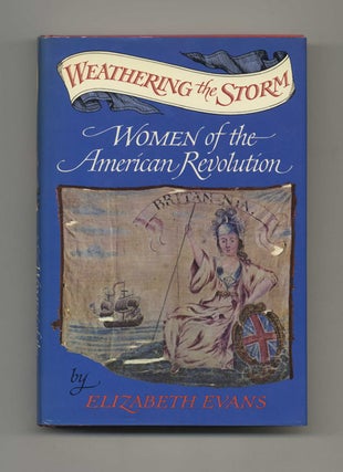 Weathering the Storm: Women of the American Revolution - 1st Edition/1st Printing. Elizabeth Evans.