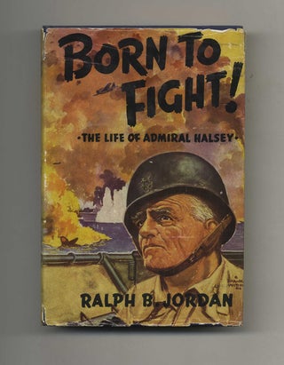 Born to Fight: the Life of Admiral Halsey - 1st Edition/1st Printing. Ralph B. Jordan.