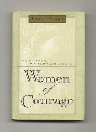 Women of Courage: Inspiring Stories of Faith, Hope, and Endurance - 1st Edition/1st Printing. Debra Evans.