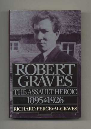Robert Graves: the Assault Heroic 1895-1926 - 1st US Edition/1st Printing. Richard Perceval Graves.