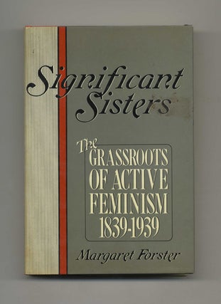Significant Sisters: the Grassroots of Active Feminism 1839-1939 - 1st Edition/1st Printing. Margaret Forster.