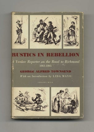 Rustics In Rebellion: A Yankee Reporter On The Road To Richmond, 1861-1865. George Alfred Townsend.