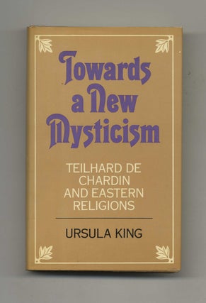 Towards a New Mysticism: Teilhard De Chardin and Eastern Religions - 1st Edition/1st Printing. Ursula King.