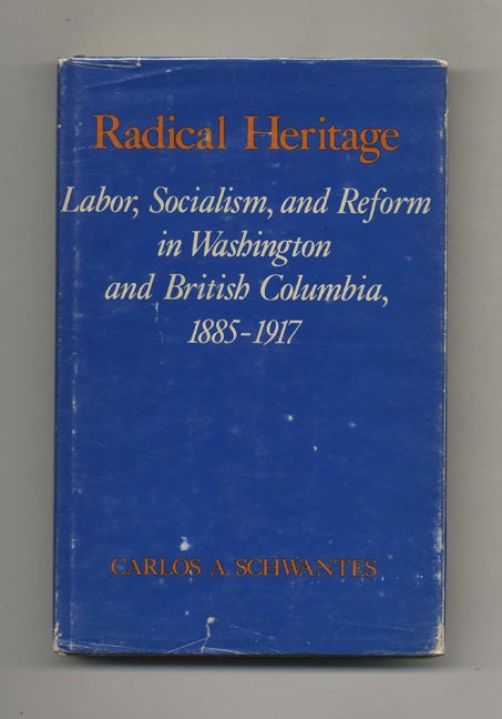 Book #51070 Radical Heritage: Labor, Socialism, and Reform in Washington and British Columbia, 1885-1917 - 1st Edition/1st Printing. Carlos A. Schwantes.