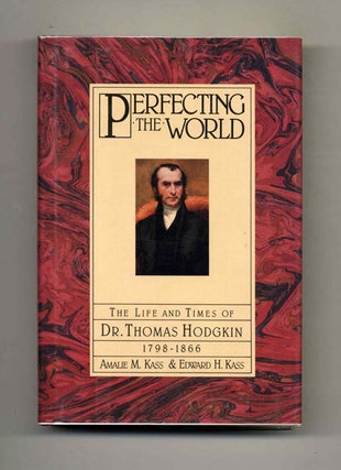 Perfecting the World: the Life and Times of Dr. Thomas Hodgkin, 1798-1866 - 1st Edition/1st Printing. Amalie M. and Kass.