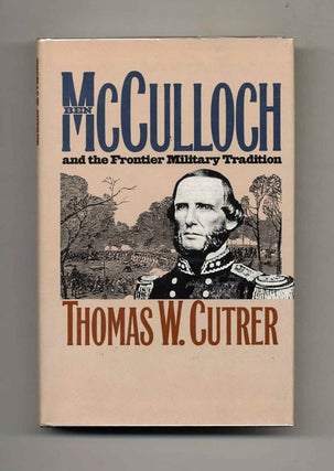 Ben McCulloch and the Frontier Military Tradition - 1st Edition/1st Printing. Thomas W. Cutrer.