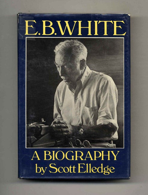 Book #51203 E. B. White: A Biography - 1st Edition/1st Printing. Scott Elledge.