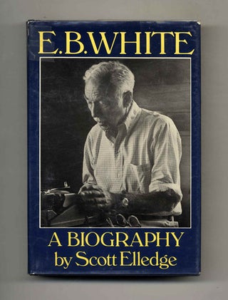 E. B. White: A Biography - 1st Edition/1st Printing. Scott Elledge.