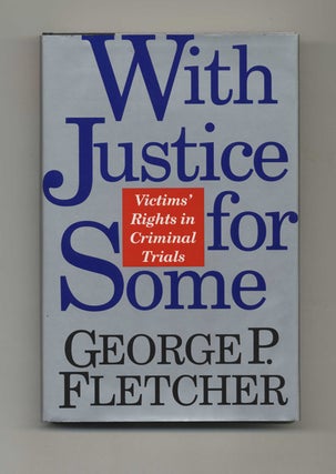 With Justice for Some: Victim's Rights in Criminal Trials - 1st Edition/1st Printing. George P. Fletcher.