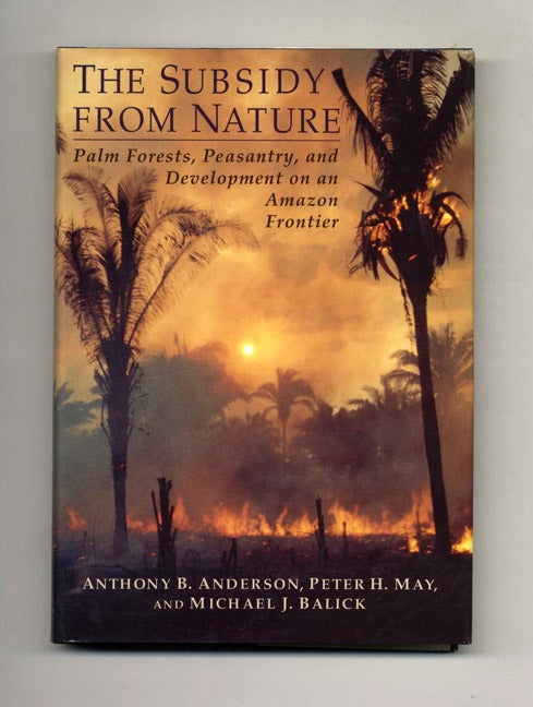 Book #51320 The Subsidy from Nature: Palm Forests, Peasantry, and Development on an Amazon Frontier - 1st Edition/1st Printing. Anthony B. Anderson, Peter H. May, Michael J. Balick.