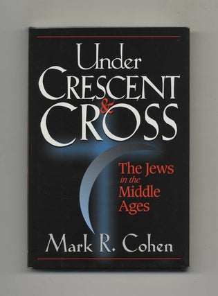 Under Crescent and Cross: The Jews in the Middle Ages - 1st Edition/1st Printing. Mark R. Cohen.