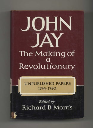John Jay: The Making of a Revolutionary: Unpublished Papers, 1745-1780 - 1st Edition/1st Printing. Richard B. Morris.