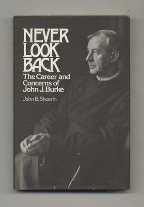 Never Look Back: The Career and Concerns of John J. Burke - 1st Edition/1st Printing. John B. Sheerin.