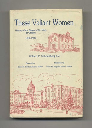 These Valiant Women: History of the Sisters of St. Mary of Oregon 1886-1986 - 1st Edition/1st. Wilfred P. Schoenberg.