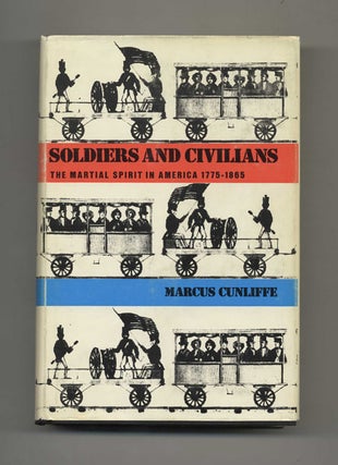 Soldiers & Civilians: The Martial Spirit in America 1775-1865 - 1st Edition/1st Printing. Marcus Cunliffe.