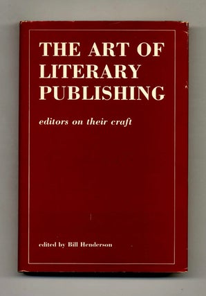 The Art of Literary Publishing: Editors on Their Craft - 1st Edition/1st Printing. Bill Henderson.