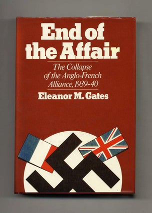 End of the Affair: The Collapse of the Anglo-French Alliance, 1939-40 - 1st Edition/1st Printing. Eleanor M. Gates.