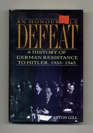 An Honorable Defeat: A History of German Resistance to Hitler, 1933-1945 - 1st US Edition/1st. Anton Gill.