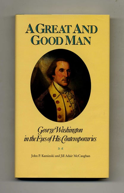 Book #52082 A Great and Good Man: George Washington in the Eyes of His Contemporaries - 1st Edition/1st Printing. John P. Kaminski, Jill Adair McCaughan.