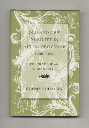 Old and New Nobility in Aix-En-Provence 1600-1695 - 1st Edition/1st Printing. Donna Bohanan.