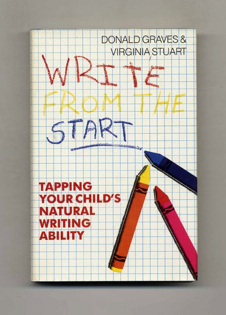 Book #52458 Write from the Start: Tapping Your Child's Natural Writing Ability - 1st Edition/1st Printing. Donald Graves, Virgina Stuart.