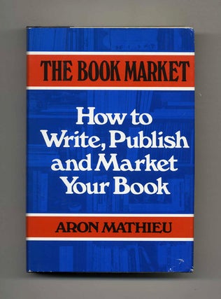 The Book Market: How to Write, Publish and Market Your Book - 1st Edition/1st Printing. Aron Mathieu.