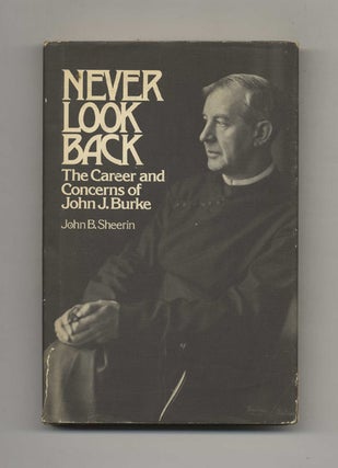 Never Look Back: The Career and Concerns of John J. Burke - 1st Edition/1st Printing. John B. Sheerin.