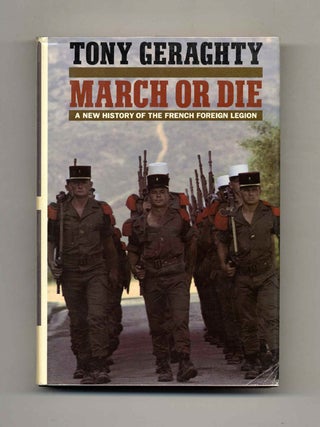 March or Die: A New History of the French Foreign Legion - 1st US Edition/1st Printing. Tony Geraghty.