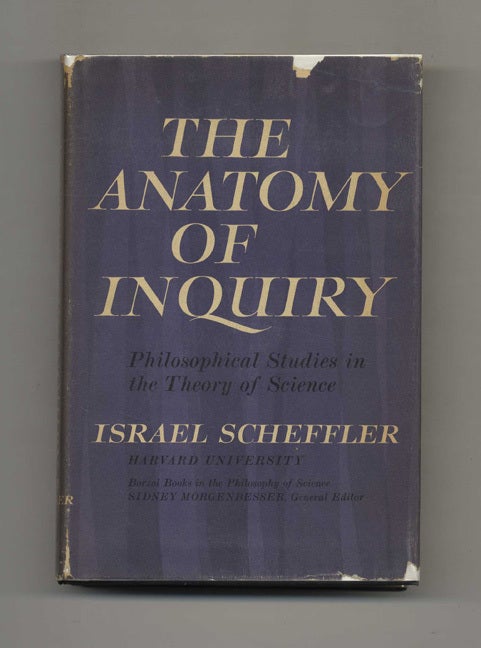 Book #52665 The Anatomy of Inquiry: Philosophical Studies in the Theory of Science - 1st Edition/1st Printing. Israel Scheffler.