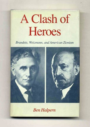 A Clash of Heroes: Brandeis, Weizmann, and American Zionism - 1st Edition/1st Printing. Ben Halpern.