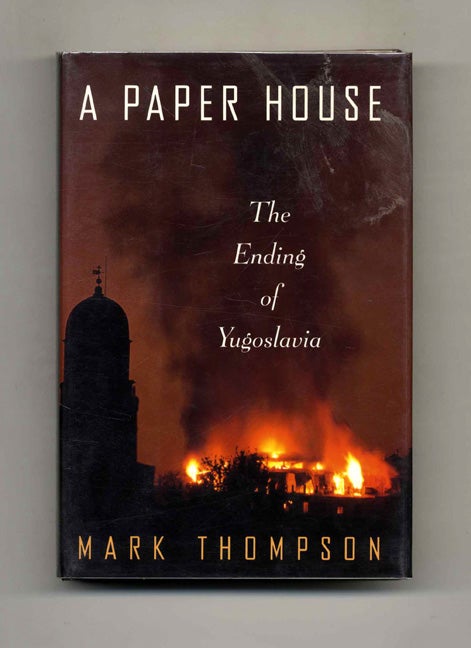 Book #52678 A Paper House: The Ending of Yugoslavia - 1st US Edition/1st Printing. Mark Thompson.