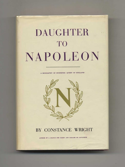 Book #52691 Daughter to Napoleon: A Biography of Hortense, Queen of Holland. Constance Wright.