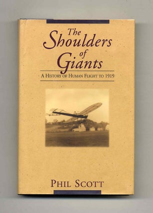 The Shoulders of Giants: A History of Human Flight to 1919 - 1st Edition/1st Printing. Phil Scott.