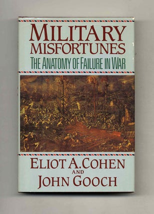 Military Misfortunes: The Anatomy of Failure in War. Eliot A. and Cohen.