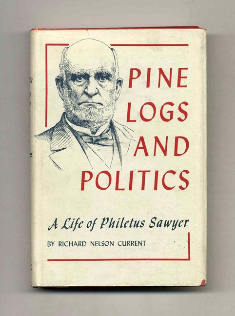 Book #52890 Pine Logs and Politics: A Life of Philetus Sawyer 1816-1900. Richard Nelson Current.
