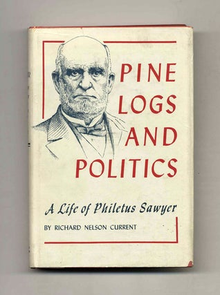 Book #52890 Pine Logs and Politics: A Life of Philetus Sawyer 1816-1900. Richard Nelson Current