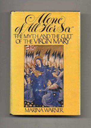 Alone of All Her Sex: The Myth and the Cult of the Virgin Mary - 1st US Edition/1st Printing. Marina Warner.